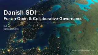 Danish SDI :
For an Open & Collaborative Governance
XUE MEI
NOVEMBER 2015
 