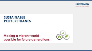 SUSTAINABLE
POLYURETHANES
Making a vibrant world
possible for future generations
 
