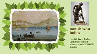 Danish West
Indies
Danish West India
Company traded
slaves, aprox 100 000
slaves.
 