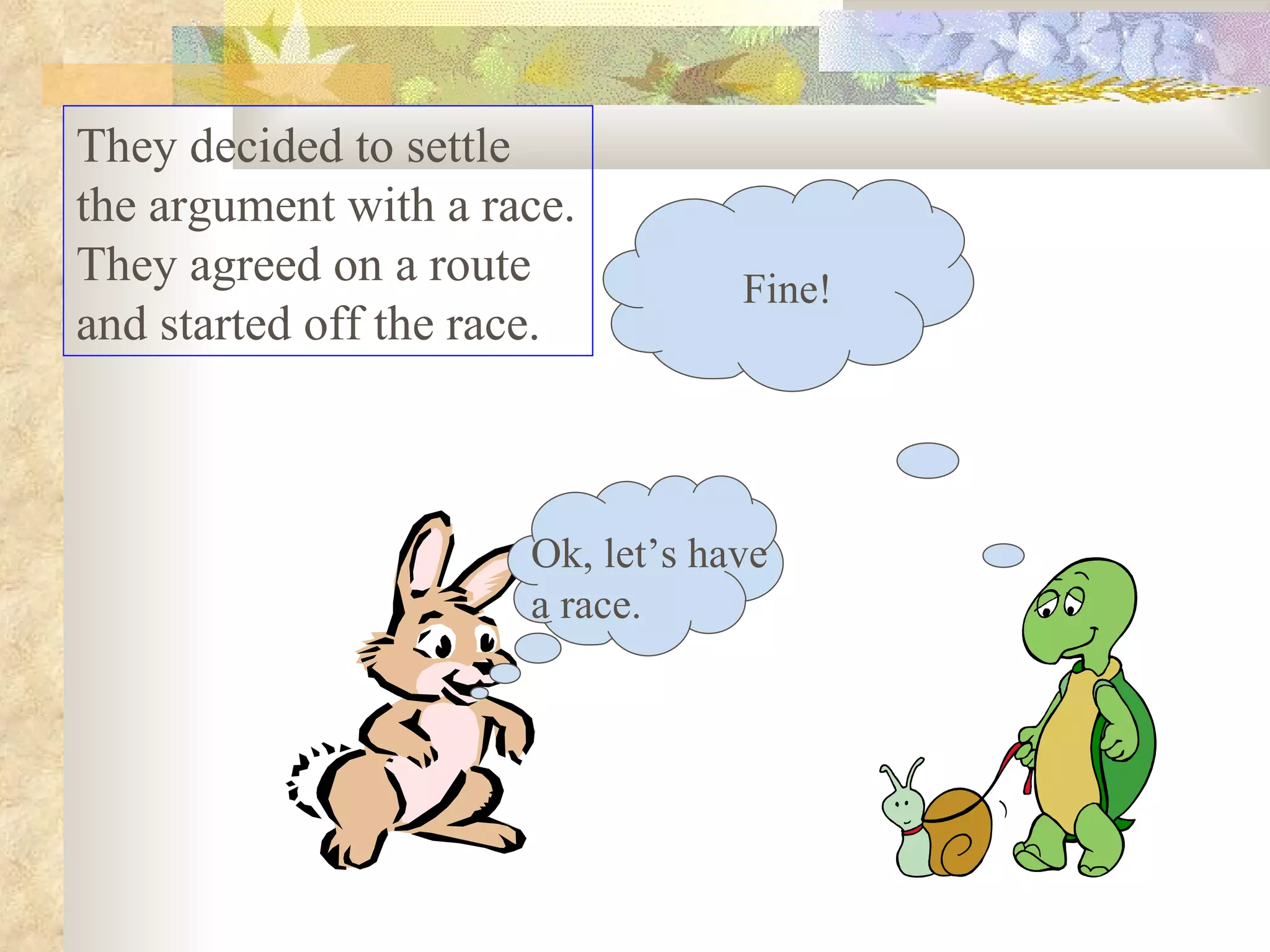 They decided to settle the argument with a race. They agreed on a route and started off the race.  Ok, let’s have a race. Fine! 