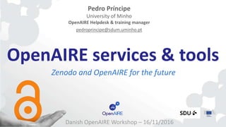 OpenAIRE services & tools
Zenodo and OpenAIRE for the future
Pedro Príncipe
University of Minho
OpenAIRE Helpdesk & training manager
pedroprincipe@sdum.uminho.pt
Danish OpenAIRE Workshop – 16/11/2016
 