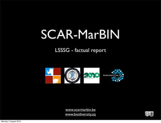SCAR-MarBIN
                        LSSSG - factual report




                            www.scarmarbin.be
                            www.biodiversity.aq
Monday 2 August 2010
 
