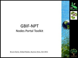 GBIF‐NPT
       Nodes Portal Toolkit




Bruno Danis, Global Nodes, Buenos Aires, Oct 2011
                                                    1
 