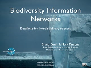 Biodiversity Information
       Networks
   Dataﬂows for interdisciplinary sciences




                     Bruno Danis & Mark Parsons
                      Royal Belgian Institute of Natural Sciences
                         National Snow & Ice Data Center




                www.scarmarbin.be
                www.biodiversity.aq
 