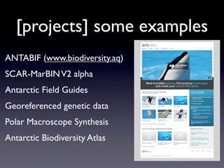 [projects] some examples
ANTABIF (www.biodiversity.aq)
SCAR-MarBIN V2 alpha
Antarctic Field Guides
Georeferenced genetic data
Polar Macroscope Synthesis
Antarctic Biodiversity Atlas
 