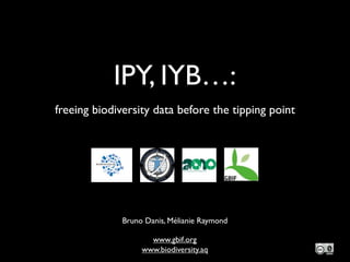 IPY, IYB…:
freeing biodiversity data before the tipping point




              Bruno Danis, Mélianie Raymond

                     www.gbif.org
                   www.biodiversity.aq
 