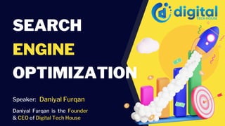 SEARCH
ENGINE
OPTIMIZATION
Speaker: Daniyal Furqan
Daniyal Furqan is the Founder
& CEO of Digital Tech House
 