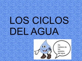 LOS CICLOS
DEL AGUA
        Os
        hablare de
        los
        estados
        del agua
 