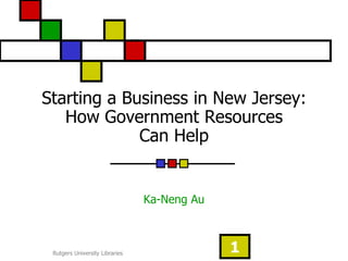 Starting a Business in New Jersey:
   How Government Resources
             Can Help


                                Ka-Neng Au



 Rutgers University Libraries                1
 