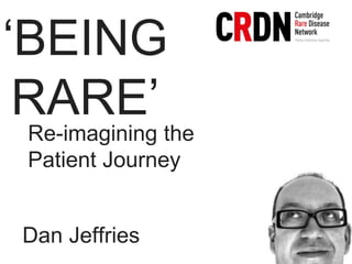 ‘BEING
RARE’
Re-imagining the
Patient Journey
Dan Jeffries
 