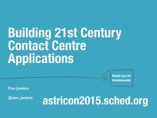 Nimble Ape Ltd
@nimbleapeltd
Dan Jenkins
@dan_jenkins
Building 21st Century
Contact Centre
Applications
astricon2015.sched.org
 