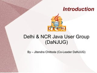 Introduction
Delhi & NCR Java User Group
(DaNJUG)
By – Jitendra Chittoda (Co-Leader DaNJUG)
 