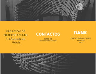 DANK
CAMILO ANDRES CASAS
VASQUEZ
2019
CONTACTOS
3195011431
/files/5971198/DANK.pdF
CREACIÓN DE
OBJETOS ÚTILES
Y FÁCILES DE
USAR
 