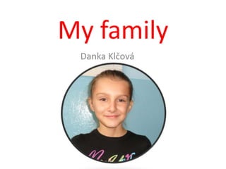 My family
 Danka Klčová
 
