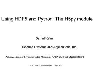 Using HDF5 and Python: The H5py module

Daniel Kahn
Science Systems and Applications, Inc.
Acknowledgement: Thanks to Ed Masuoka, NASA Contract NNG06HX18C

HDF & HDF-EOS Workshop XV 17 April 2012

 