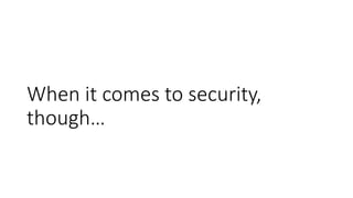 When it comes to security,
though…
 