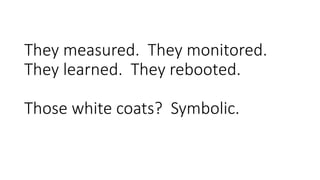 They measured. They monitored.
They learned. They rebooted.
Those white coats? Symbolic.
 
