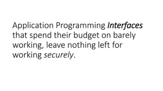 Application Programming Interfaces
that spend their budget on barely
working, leave nothing left for
working securely.
 