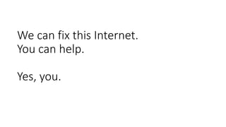 We can fix this Internet.
You can help.
Yes, you.
 