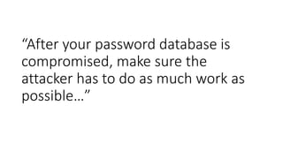 “After your password database is
compromised, make sure the
attacker has to do as much work as
possible…”
 