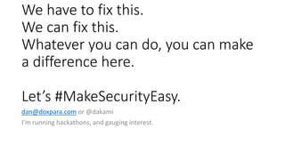 We have to fix this.
We can fix this.
Whatever you can do, you can make
a difference here.
Let’s #MakeSecurityEasy.
dan@do...