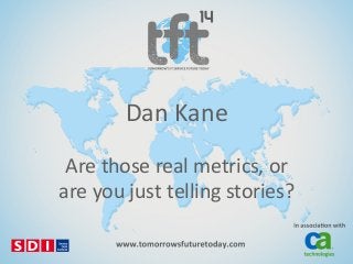 Dan$Kane$
Are$those$real$metrics,$or$
are$you$just$telling$stories?$

 