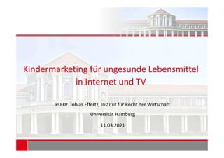 Kindermarketing für ungesunde Lebensmittel
in Internet und TV
PD Dr. Tobias Effertz, Institut für Recht der Wirtschaft
Universität Hamburg
11.03.2021
 