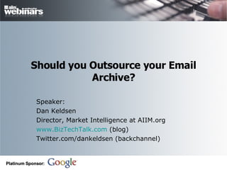 Should you Outsource your Email Archive? Speaker: Dan Keldsen Director, Market Intelligence at AIIM.org www.BizTechTalk.com  (blog) Twitter.com/dankeldsen (backchannel) 