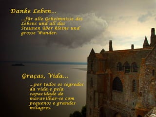 Danke Leben… … für alle Geheimnisse des Lebens und all das Staunen über kleine und grosse Wunder. Graças, Vida... … por todos os segredos da vida e pela capacidade de maravilhar-se com pequenos e grandes milagres. 
