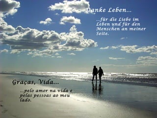 Danke Leben… … für die Liebe im Leben und für den Menschen an meiner Seite. Graças, Vida... … pelo amor na vida e pelas pessoas ao meu lado. 