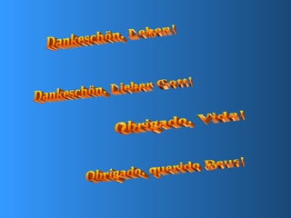 Dankeschön, Lieber Gott! Dankeschön, Leben! Obrigado, querido Deus! Obrigado, Vida! 