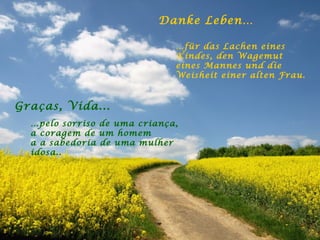 Danke Leben… … für  das Lachen eines Kindes, den Wagemut eines Mannes und die Weisheit einer alten Frau.   Graças, Vida... … pelo sorriso de uma criança,  a coragem de um homem a a sabedoria de uma mulher idosa. .   
