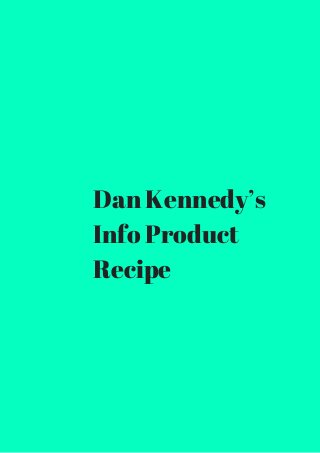 Dan Kennedy’s 
Info Product 
Recipe 
 