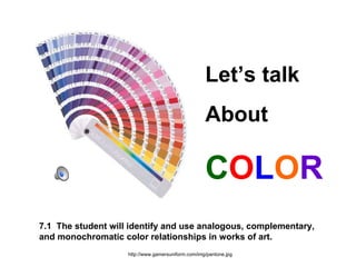 7.1  The student will identify and use analogous, complementary,  and monochromatic color relationships in works of art. http://www.gamersuniform.com/img/pantone.jpg Let’s talk  About C O L O R 