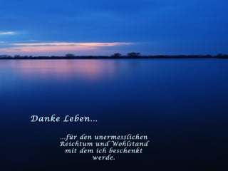 Danke Leben… … für den unermesslichen Reichtum und Wohlstand mit dem ich beschenkt werde. 