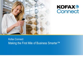 Kofax Connect
Making the First Mile of Business Smarter™
 