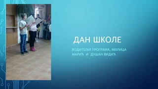 ДАН ШКОЛЕ
ВОДИТЕЉИ ПРОГРАМА, МИЛИЦА
МАРИЋ И ДУШАН ВИДИЋ