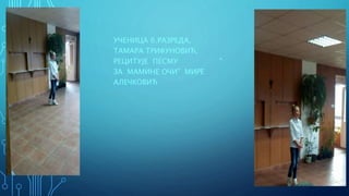 УЧЕНИЦА 6.РАЗРЕДА,
ТАМАРА ТРИФУНОВИЋ,
РЕЦИТУЈЕ ПЕСМУ "
ЗА МАМИНЕ ОЧИ" МИРЕ
АЛЕЧКОВИЋ
 