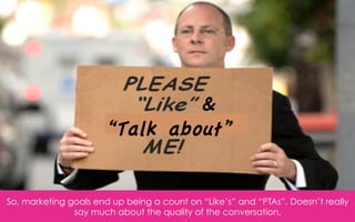 &
                      “Talk about”


So, marketing goals end up being a count on “Like’s” and “PTAs”. Doesn’t really
   ...