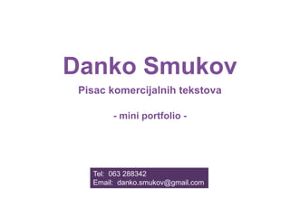 Danko Smukov
Pisac komercijalnih tekstova
- mini portfolio -

Tel: 063 288342
Email: danko.smukov@gmail.com

 