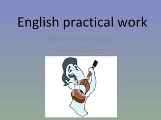 English practical work
     Ghost in the Guitar
      By Paul Shipton
 