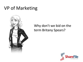 VP of Marketing Why don’t we bid on the term Britany Spears? 