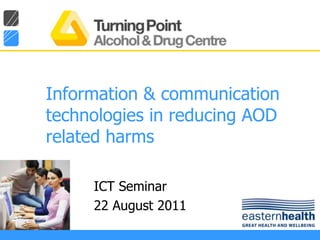 Information & communication technologies in reducing AOD related harms ICT Seminar 22 August 2011 