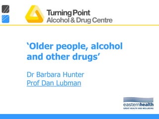 ‘Older people, alcohol and other drugs’ Dr Barbara HunterProf Dan Lubman 