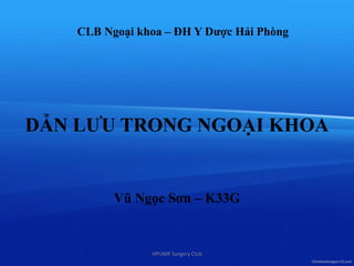 CLB Ngoại khoa – ĐH Y Dược Hải Phòng
DẪN LƯU TRONG NGOẠI KHOA
Vũ Ngọc Sơn – K33G
HPUMP Surgery Club
 