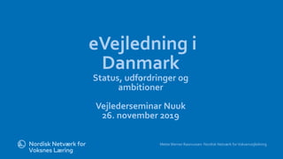 l
eVejledning i
Danmark
Status, udfordringer og
ambitioner
Vejlederseminar Nuuk
26. november 2019
MetteWerner Rasmussen Nordisk Netværk forVoksenvejledning
 
