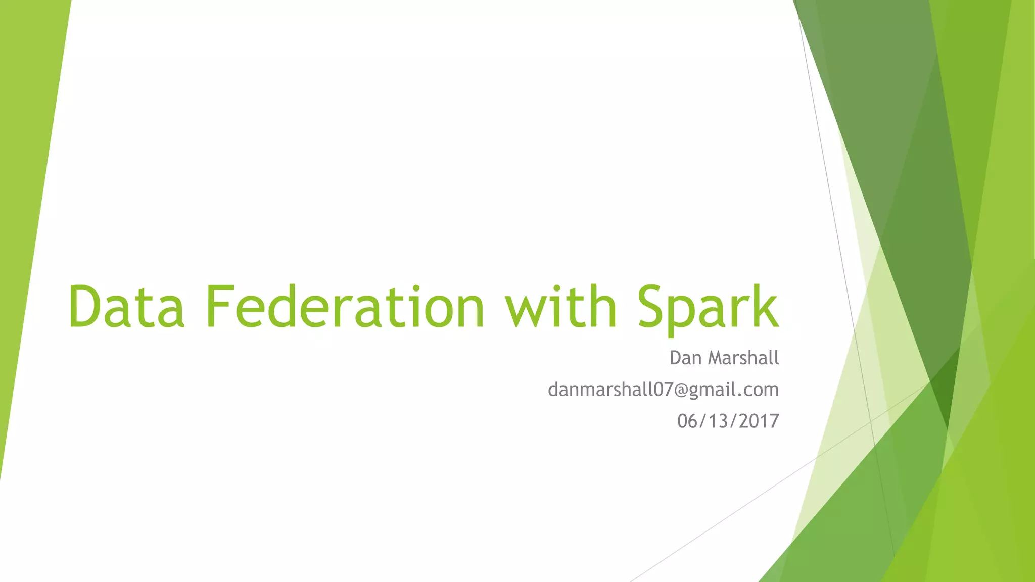 Data Federation with Spark Dan Marshall danmarshall07@gmail.com 06/13/2017 