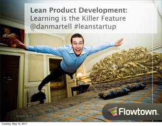 Lean Product Development:
                        Learning is the Killer Feature
                        @danmartell #leanstartup




            Credit: Eole

Tuesday, May 10, 2011
 