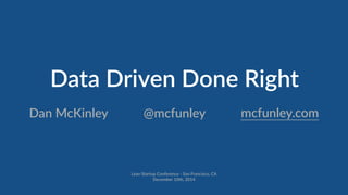 Data Driven Done Right 
Dan McKinley @mcfunley mcfunley.com 
Lean Startup Conference -­‐ San Francisco, CA 
December 10th, 2014 
 