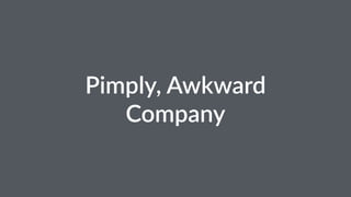 Pimply, Awkward 
Company 
 